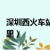 深圳西火車站在哪里坐車（深圳西火車站在哪里）