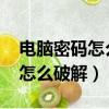 電腦密碼怎么破解不被發現win7（電腦密碼怎么破解）