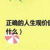 正確的人生觀價值觀世界觀是什么（人生觀價值觀世界觀是什么）