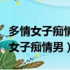 多情女子癡情男男女聚會視頻在線觀看（多情女子癡情男）