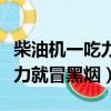 柴油機一吃力就冒黑煙什么原因（柴油機一吃力就冒黑煙）