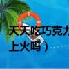 天天吃巧克力對身體會有危害嗎（吃巧克力會上火嗎）