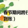 春節期間跨行轉賬要多久（春節跨行轉賬多久到賬）