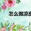 怎么做涼皮好吃又簡單（怎么做涼皮）