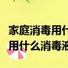 家庭消毒用什么消毒液比較好螨蟲（家庭消毒用什么消毒液）