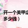 開一個美甲店需要投資多少錢（開個美甲店要多少錢）