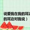 說愛我在我的耳邊對我說我已經真的太久忘了（說愛我在我的耳邊對我說）