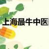 上海最牛中醫醫院（上海最厲害的中醫醫院）