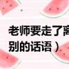 老師要走了離別的話語是什么（老師要走了離別的話語）