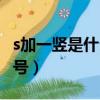 s加一豎是什么符號怎么打（s加一豎是什么符號）