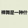 禪舞是一種什么舞視頻（禪舞是一種什么舞）