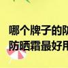 哪個牌子的防曬霜最好用又便宜（哪個牌子的防曬霜最好用）