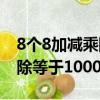 8個8加減乘除等于10000公式（8個8加減乘除等于1000）
