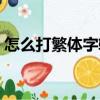 怎么打繁體字輸入法手機版（怎么打繁體字）