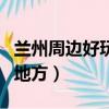 蘭州周邊好玩的地方有哪些（蘭州周邊好玩的地方）