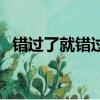錯過了就錯過了的句子經典短語（錯過了）