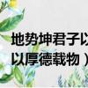 地勢坤君子以厚德載物是誰說的（地勢坤君子以厚德載物）