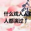什么戲人人都演過腦筋急轉彎答案（什么戲人人都演過）