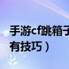 手游cf跳箱子技巧視頻教程（手游cf跳箱子所有技巧）