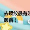 去頸紋最有效的頸霜有哪些（去頸紋最有效的頸霜）