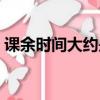 課余時間大約是上課時間的三倍（課余時間）