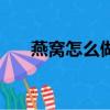 燕窩怎么做的視頻教程（燕窩怎么做）