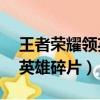 王者榮耀領英雄碎片的應用（王者榮耀領30英雄碎片）