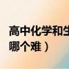 高中化學和生物哪個難學些（高中化學和生物哪個難）