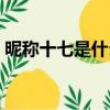 昵稱十七是什么意思（昵稱十七有什么含義）