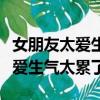 女朋友太愛生氣太累了怎么對她說（女朋友太愛生氣太累了）