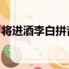 將進酒李白拼音版全文（將進酒 李白拼音版）