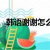 韓語謝謝怎么說諧音字（韓語謝謝怎么說）