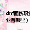 dnf固傷職業2021怎么打造（dnf95固傷職業有哪些）