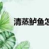 清蒸鱸魚怎么做（清蒸魚怎么做好吃）