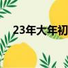 23年大年初一是幾號（大年初一是幾號）