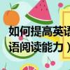 如何提高英語閱讀能力英語翻譯（如何提高英語閱讀能力）