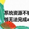 系統資源不夠無法完成api 顯卡（系統資源不夠無法完成api）