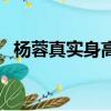 楊蓉真實身高見過本人的（楊蓉真實身高）