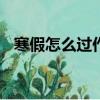 寒假怎么過作文350字（寒假怎么過作文）