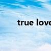 true love cannot be（ture love）