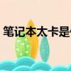 筆記本太卡是什么原因（筆記本很卡怎么辦）