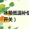 冰箱低溫補償開關什么時候開（冰箱低溫補償開關）