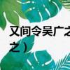 又間令吳廣之次之的意思（又間令吳廣之次的之）