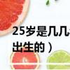 25歲是幾幾年出生的屬狗的（25歲是幾幾年出生的）