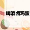 啤酒鹵雞蛋的做法及配料（啤酒鹵雞蛋）