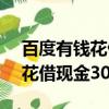 百度有錢花借現金30000怎么借（百度有錢花借現金30000）