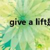 give a lift是什么意思（lift是什么意思）