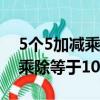 5個5加減乘除等于10有5道題目（5個5加減乘除等于10思路）