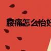 腰痛怎么治好得快（腰痛怎么辦才好得快）
