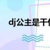 dj公主是干什么的?（dj公主是做什么的）